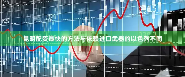 昆明配资最快的方法与依赖进口武器的以色列不同