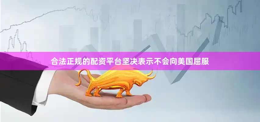 合法正规的配资平台坚决表示不会向美国屈服