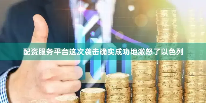 配资服务平台这次袭击确实成功地激怒了以色列