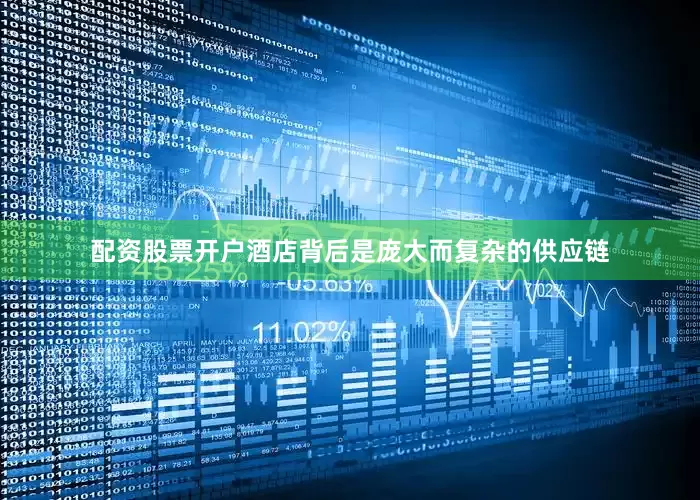 配资股票开户酒店背后是庞大而复杂的供应链