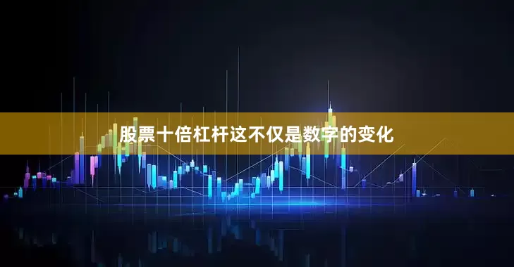股票十倍杠杆　　这不仅是数字的变化