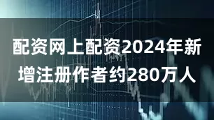 配资网上配资2024年新增注册作者约280万人