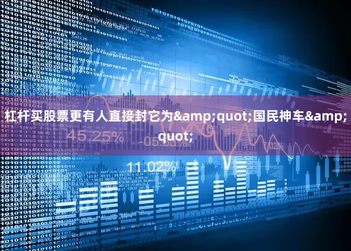 杠杆买股票更有人直接封它为&quot;国民神车&quot;