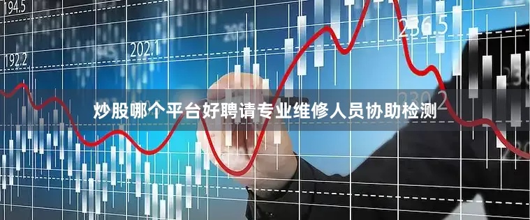 炒股哪个平台好聘请专业维修人员协助检测