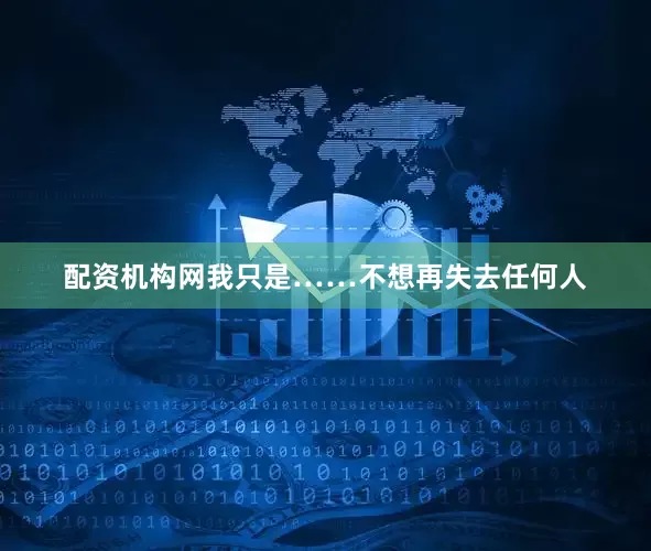 配资机构网我只是……不想再失去任何人