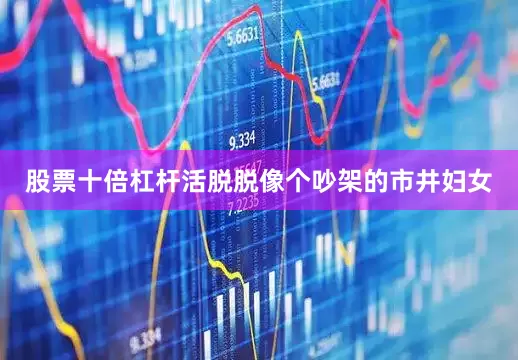 股票十倍杠杆活脱脱像个吵架的市井妇女