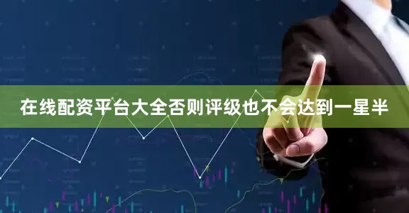 在线配资平台大全否则评级也不会达到一星半