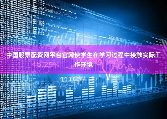 中国股票配资网平台官网使学生在学习过程中接触实际工作环境