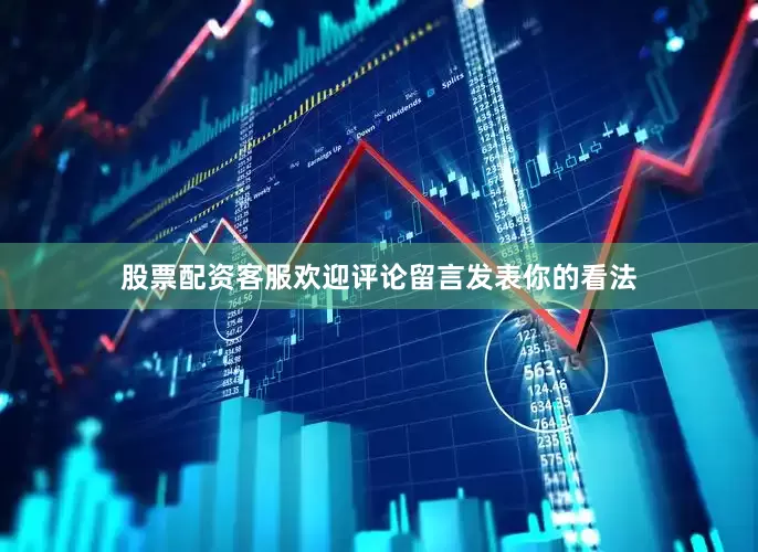 股票配资客服欢迎评论留言发表你的看法