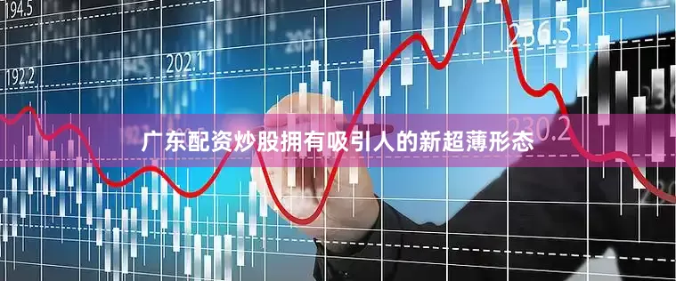 广东配资炒股拥有吸引人的新超薄形态