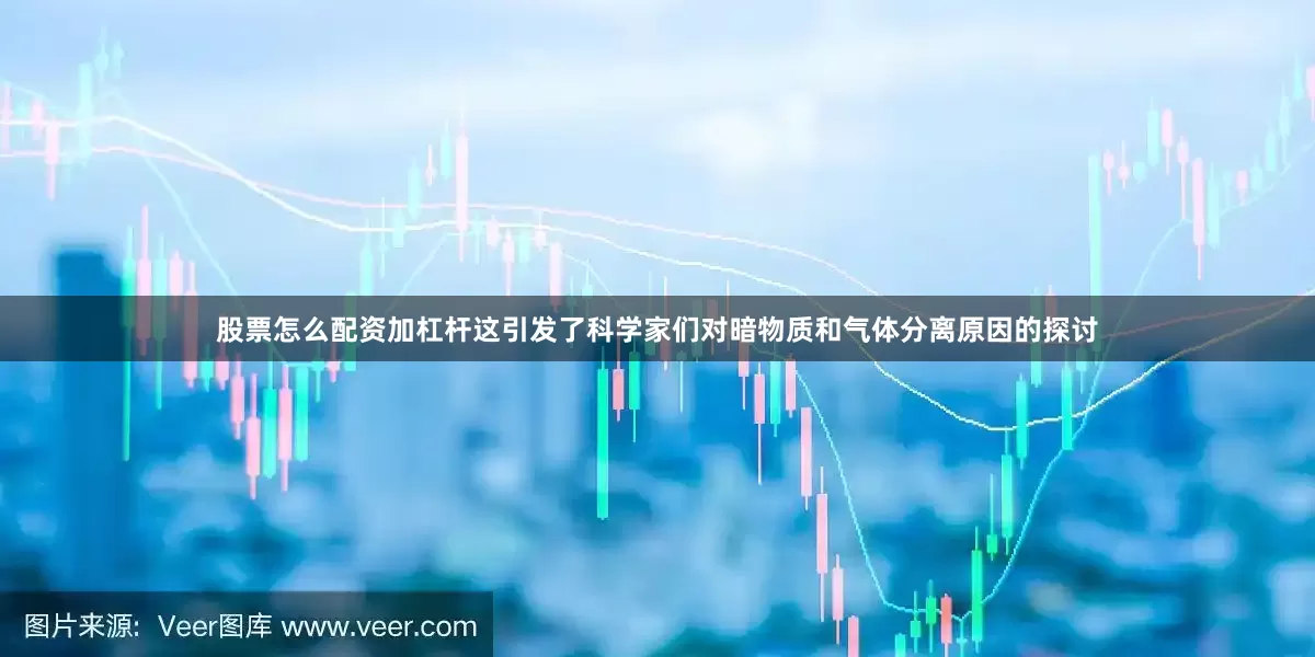 股票怎么配资加杠杆这引发了科学家们对暗物质和气体分离原因的探讨