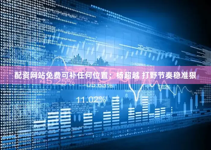 配资网站免费可补任何位置；杨超越 打野节奏稳准狠