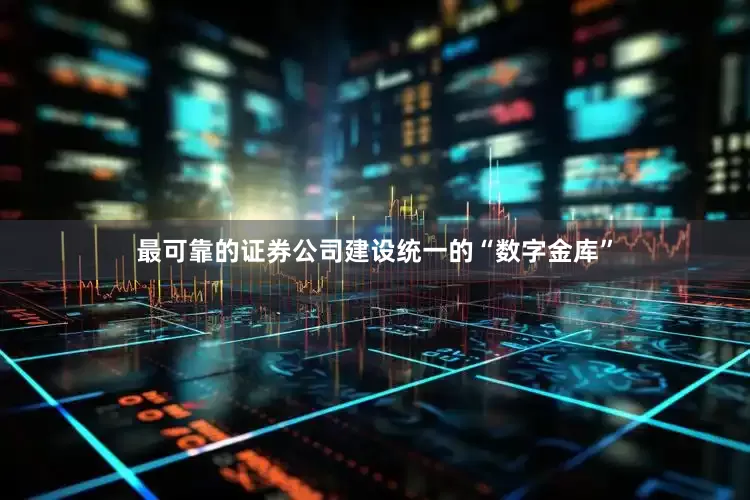 最可靠的证券公司建设统一的“数字金库”