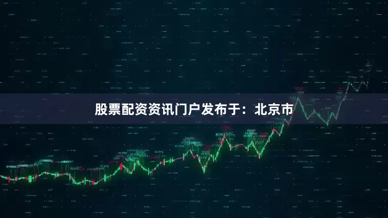 股票配资资讯门户发布于：北京市