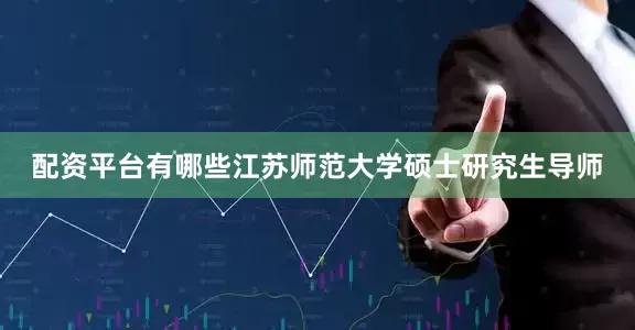 配资平台有哪些江苏师范大学硕士研究生导师