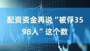 配资资金再说“被俘3598人”这个数