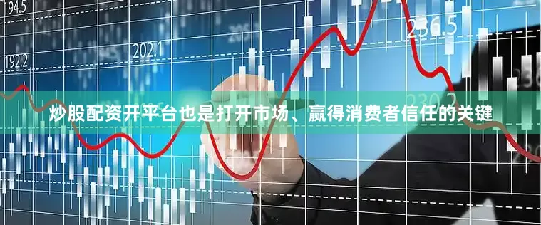 炒股配资开平台也是打开市场、赢得消费者信任的关键