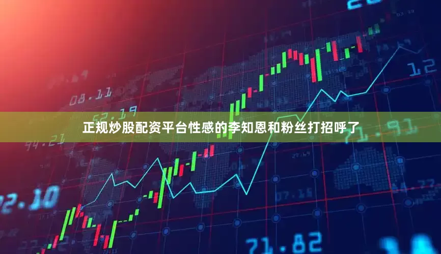 正规炒股配资平台性感的李知恩和粉丝打招呼了
