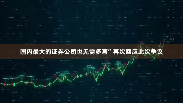国内最大的证券公司也无需多言”再次回应此次争议