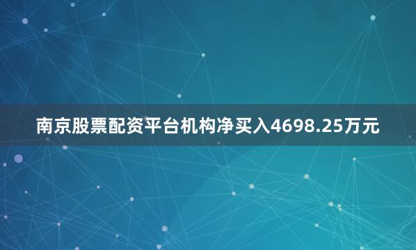 南京股票配资平台机构净买入4698.25万元