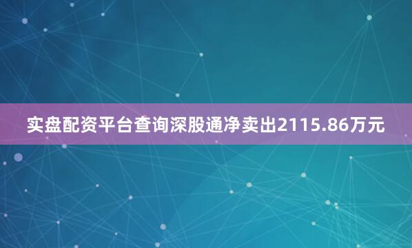 实盘配资平台查询深股通净卖出2115.86万元