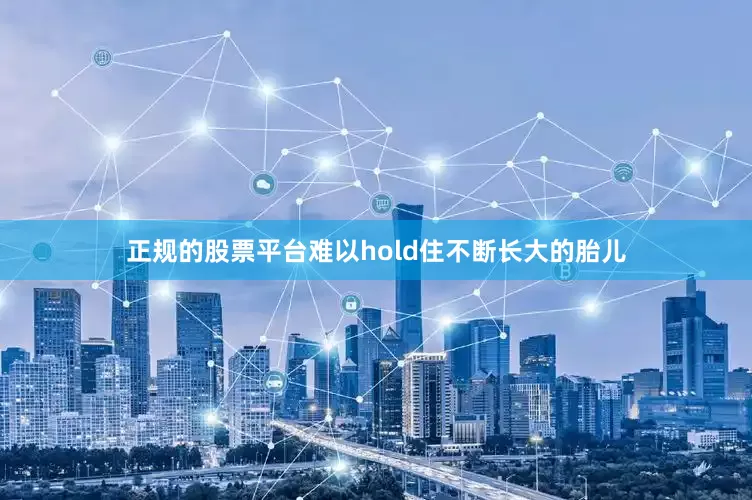 正规的股票平台难以hold住不断长大的胎儿