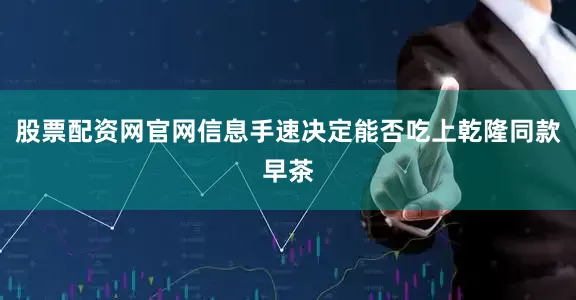 股票配资网官网信息手速决定能否吃上乾隆同款早茶