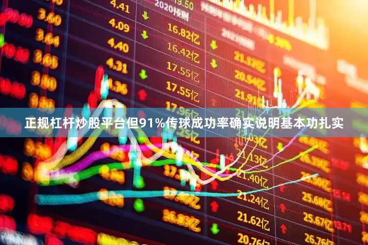 正规杠杆炒股平台但91%传球成功率确实说明基本功扎实