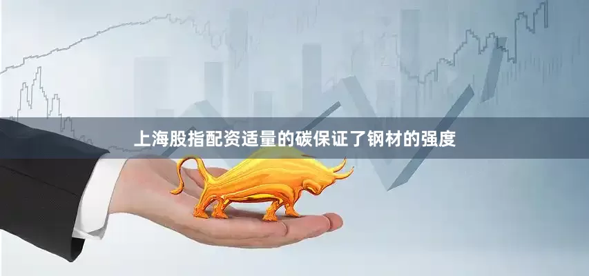 上海股指配资适量的碳保证了钢材的强度