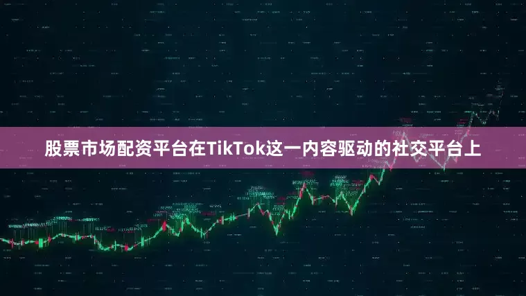 股票市场配资平台在TikTok这一内容驱动的社交平台上