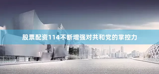股票配资114不断增强对共和党的掌控力
