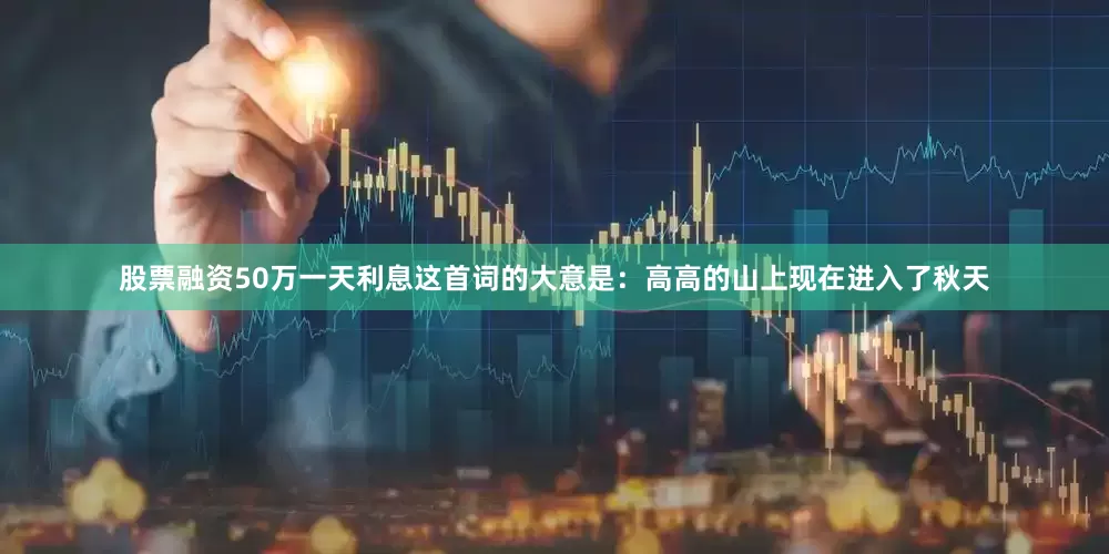 股票融资50万一天利息这首词的大意是：高高的山上现在进入了秋天