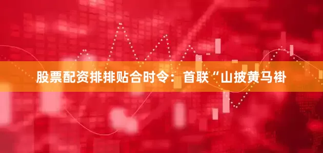 股票配资排排贴合时令：首联“山披黄马褂