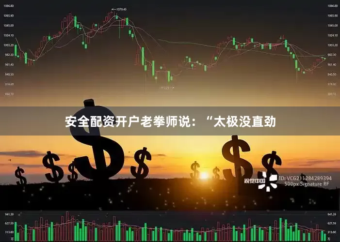 安全配资开户老拳师说：“太极没直劲