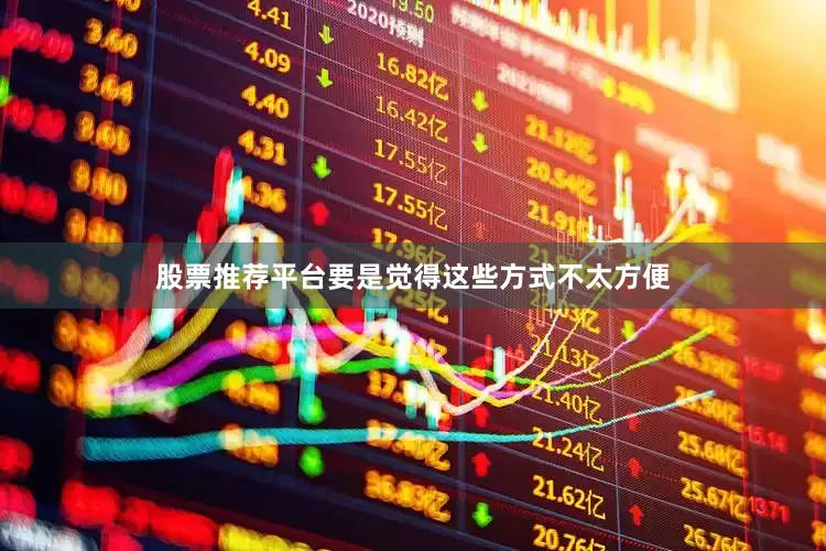 股票推荐平台要是觉得这些方式不太方便