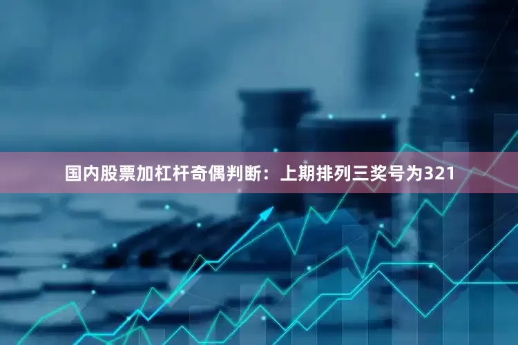 国内股票加杠杆　　奇偶判断：上期排列三奖号为321