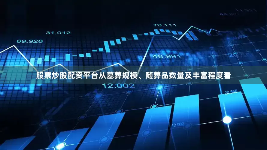 股票炒股配资平台从墓葬规模、随葬品数量及丰富程度看