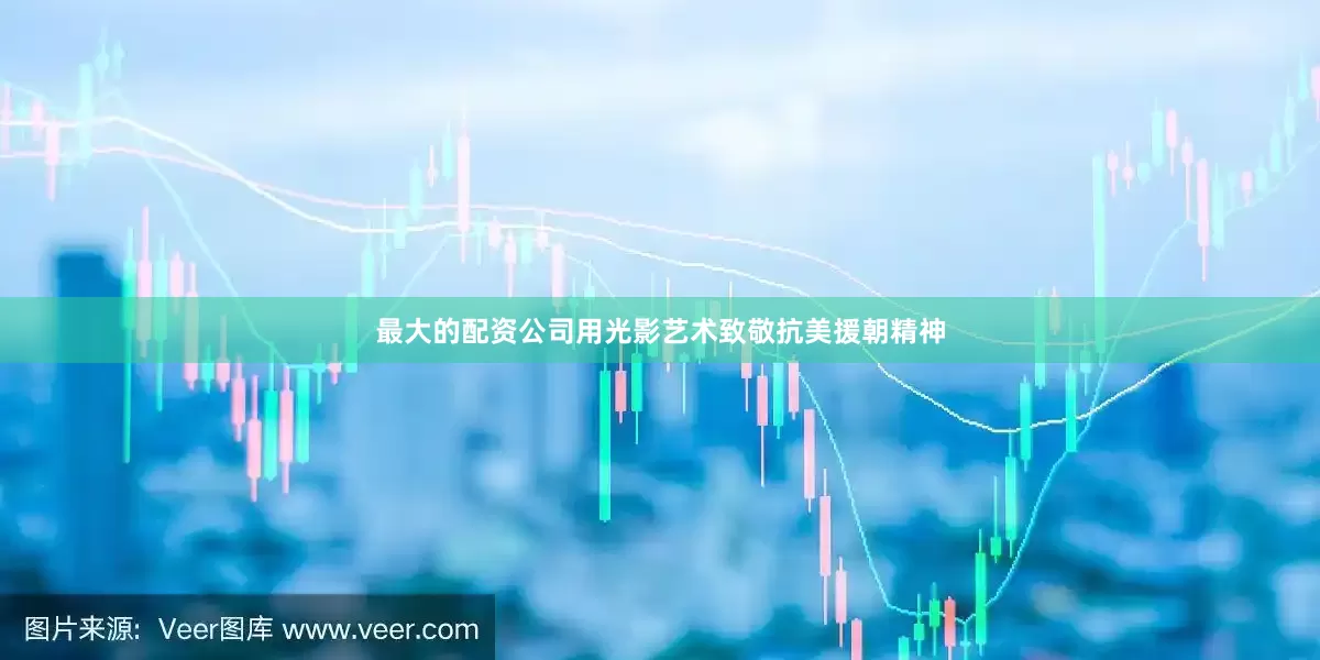 最大的配资公司用光影艺术致敬抗美援朝精神