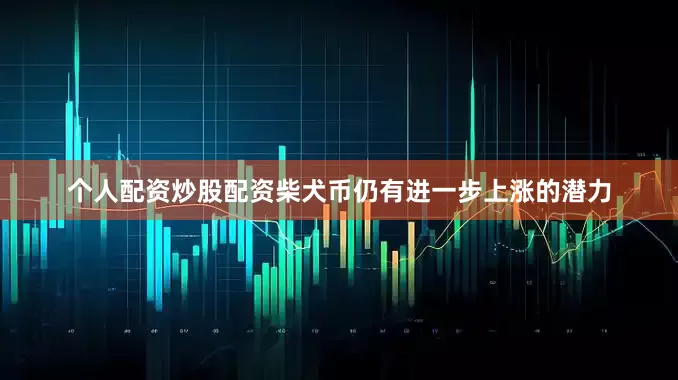 个人配资炒股配资柴犬币仍有进一步上涨的潜力