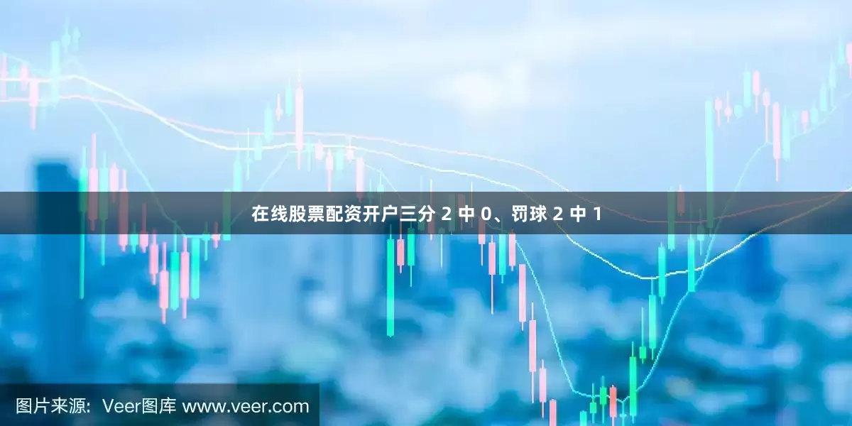 在线股票配资开户三分 2 中 0、罚球 2 中 1