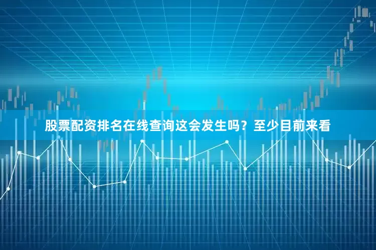 股票配资排名在线查询这会发生吗?至少目前来看