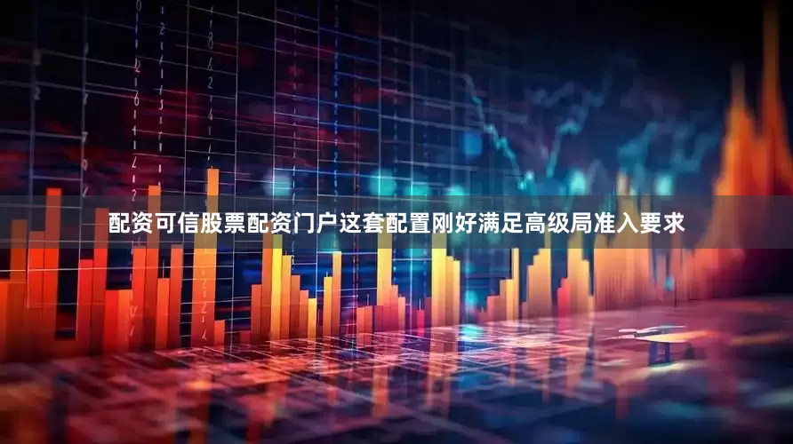 配资可信股票配资门户这套配置刚好满足高级局准入要求