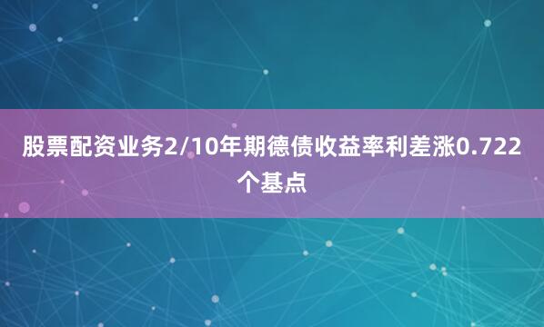股票配资业务2/10年期德债收益率利差涨0.722个基点