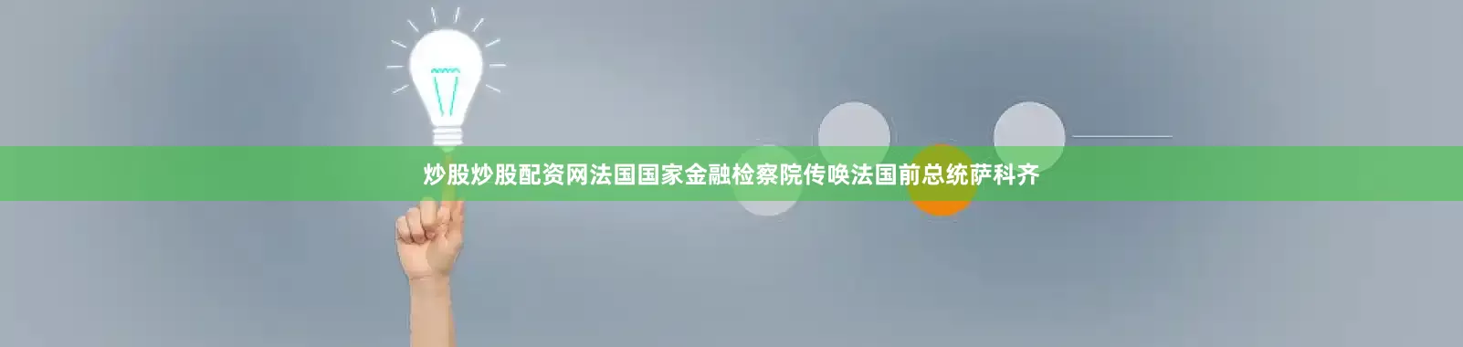 炒股炒股配资网法国国家金融检察院传唤法国前总统萨科齐